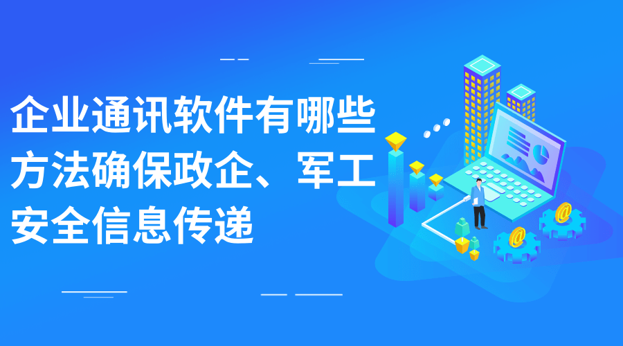 企业通讯软件有哪些方法确保政企、军工企业安全的信息传递？