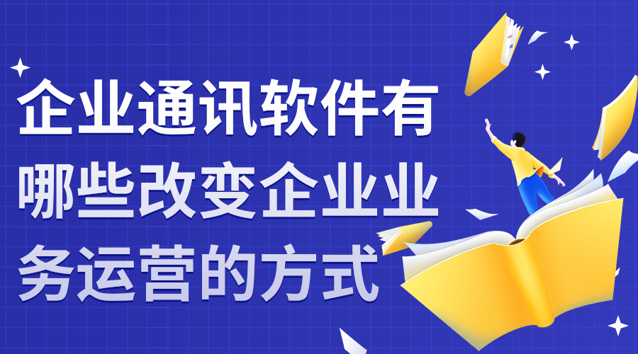 企业通讯软件有哪些改变企业业务运营的方式